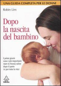 Dopo la nascita del bambino. I primi giorni sono i più importanti: stare in buona salute dopo il parto (e per tutta la vita) - Robin Lim - copertina