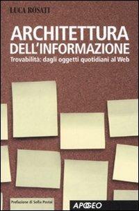 Architettura dell'informazione. Guida alla trovabilità, dagli oggetti quotidiani al web. Ediz. illustrata - Luca Rosati - copertina