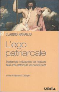 L'ego patriarcale. Trasformare l'educazione per rinascere dalla crisi costruendo una società sana - Claudio Naranjo - copertina