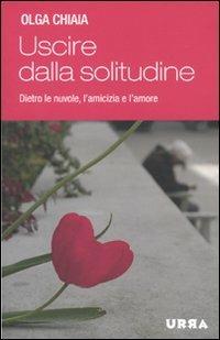 Uscire dalla solitudine. Dietro le nuvole, l'amicizia e l'amore - Olga Chiaia - copertina