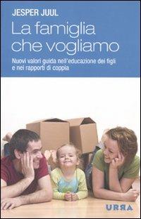 La famiglia che vogliamo. Nuovi valori guida nell'educazione dei figli e nei rapporti di coppia - Jesper Juul - copertina