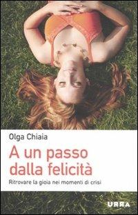 A un passo dalla felicità. Ritrovare la gioia nei momenti di crisi - Olga Chiaia - copertina