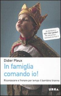In famiglia comando io! Riconoscere e frenare per tempo il bambino tiranno - Didier Pleux - copertina