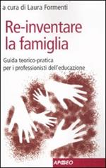 Re-inventare la famiglia. Guida teorico-pratica per i professionisti dell'educazione