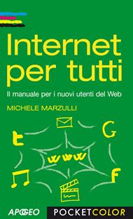 Internet per tutti. Il manuale per i nuovi utenti del Web