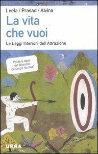 La vita che vuoi. Le leggi interiori dell'attrazione - Leela Lovegarden,Prasad D. Wandres,Alvina Wandres - copertina