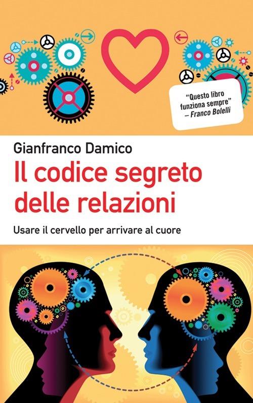 Il codice segreto delle relazioni. Usare il cervello per arrivare al cuore - Gianfranco Damico - copertina