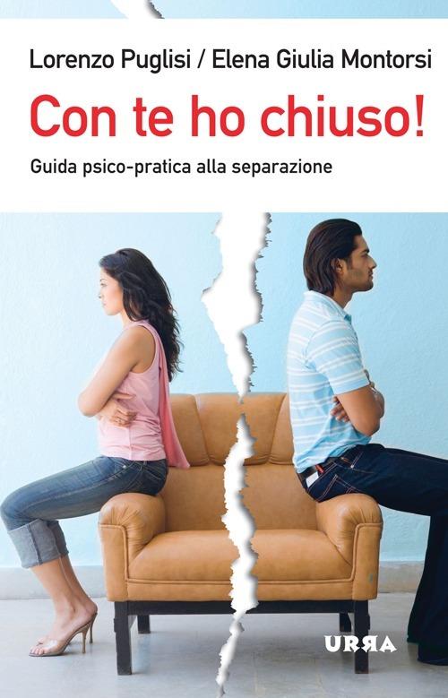 Con te ho chiuso! Guida psico-pratica alla separazione - Lorenzo Puglisi,Elena Giulia Montorsi - copertina