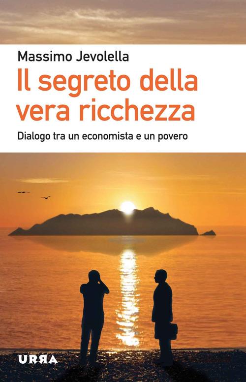 Il segreto della vera ricchezza. Dialogo tra un economista e un povero - Massimo Jevolella - copertina