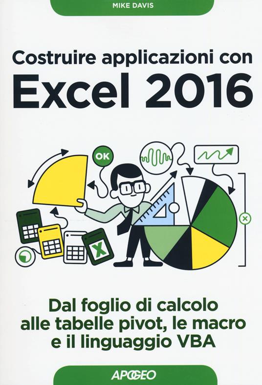 Costruire applicazioni con Excel 2016. Dal foglio di calcolo alle tabelle pivot, le macro e il linguaggio VBA - Mike Davis - copertina