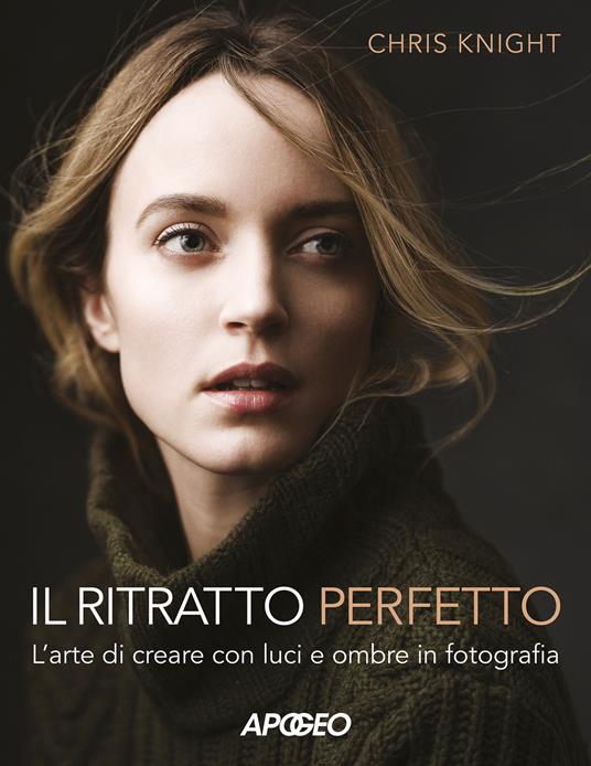 Il ritratto perfetto. L'arte di creare con luci e ombre in fotografia - Chris Knight - copertina