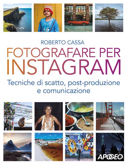 Fotografare per Instagram. Tecniche di scatto, post-produzione e comunicazione - Roberto Cassa - copertina