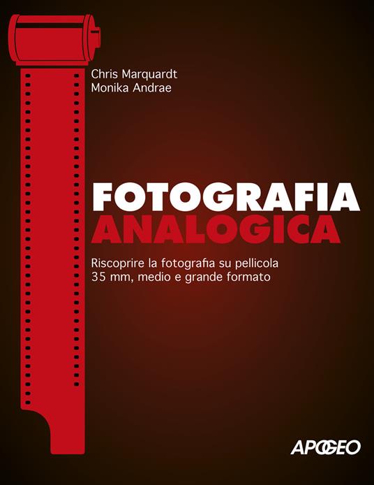 Fotografia analogica. Riscoprire la fotografia su pellicola 35mm, medio e grande formato - Chris Marquardt,Monika Andrae - copertina