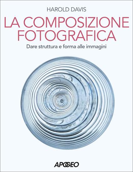 Composizione fotografica. Dare struttura e forma - Harold Davis - copertina