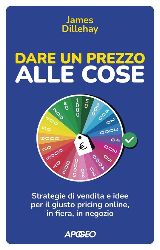 Dare un prezzo alle cose. Strategie di vendita e idee per il giusto pricing online, in fiera, in negozio - James Dillehay - copertina