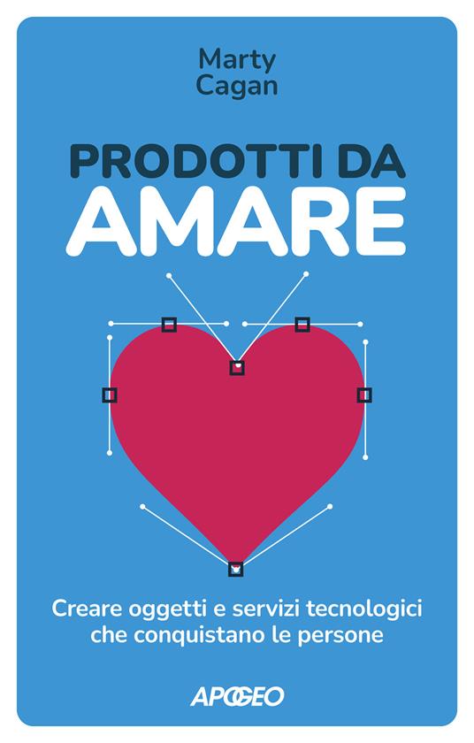 Prodotti da amare. Creare oggetti e servizi tecnologici che conquistano le persone - Marty Cagan - copertina