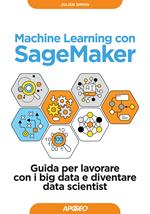 Machine learning con SageMaker. Guida per lavorare con i big data e diventare data scientist