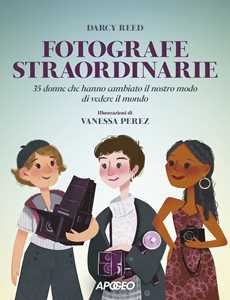 Libro Fotografe straordinarie. 35 donne che hanno cambiato il nostro modo di vedere il mondo Darcy Reed