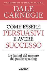 Libro Come essere persuasivi e avere successo. Le lezioni del maestro del public speaking Dale Carnegie