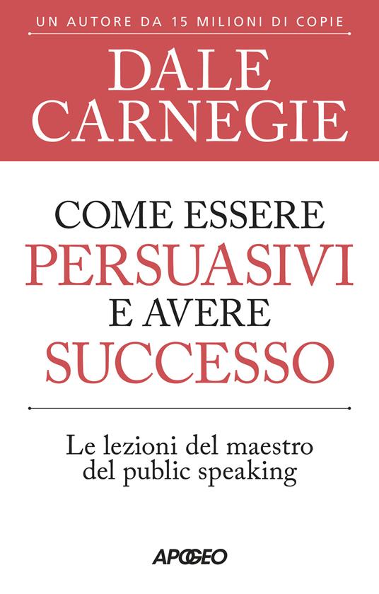 Come essere persuasivi e avere successo. Le lezioni del maestro del public speaking - Dale Carnegie - copertina