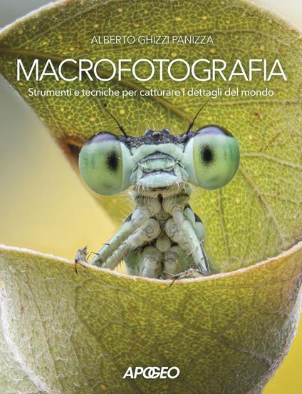 Macrofotografia. Strumenti e tecniche per catturare i dettagli del mondo - Alberto Ghizzi Panizza - copertina