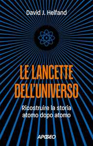 Libro Le lancette dell'universo. Ricostruire la storia atomo dopo atomo David J. Helfand