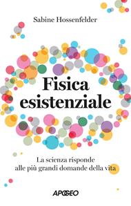 Fisica esistenziale. La scienza risponde alle più grandi domande della vita