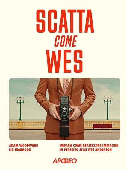 Scatta come Wes. Impara come realizzare immagini in perfetto stile Wes Anderson - Adam Woodward,Liz Seabrook - copertina
