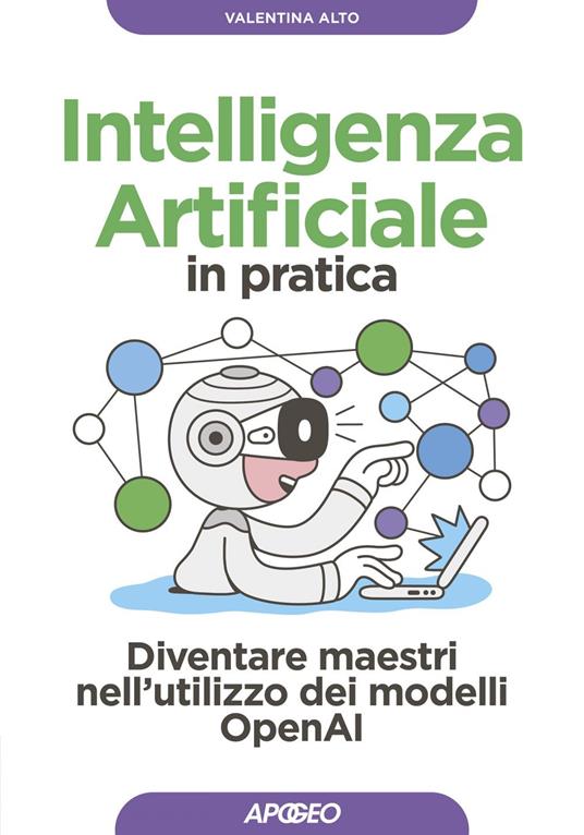 Intelligenza artificiale in pratica. Diventare maestri nell'utilizzo dei modelli OperAI - Valentina Alto - ebook
