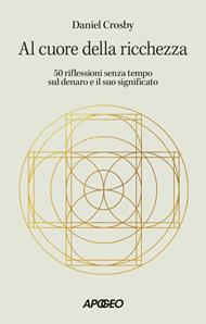 Al cuore della ricchezza. 50 riflessioni senza tempo sul denaro e il suo significato