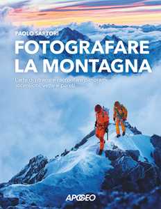 Libro Fotografare la montagna. L'arte di ritrarre e raccontare panorami, ascensioni, vette e pareti Paolo Sartori