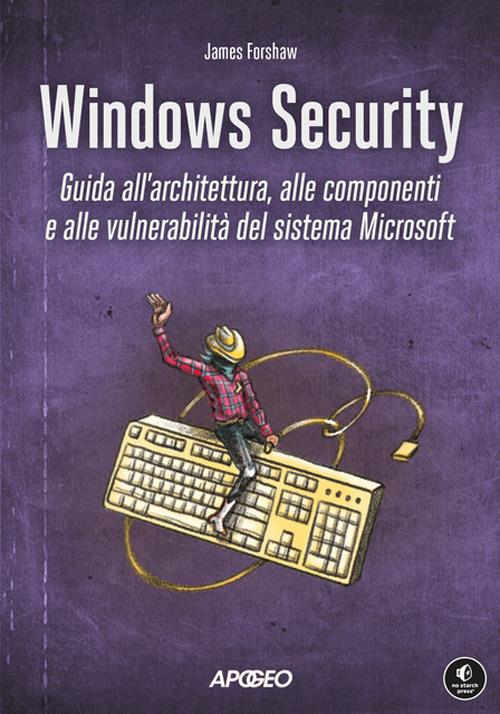 Windows security. Guida all'architettura, alle componenti e alle vulnerabilità del sistema Microsoft - James Forshaw - copertina