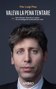 Valeva la pena tentare. Sam Altman, OpenAI e il sogno di un'intelligenza artificiale per tutti