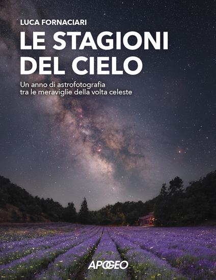 Le stagioni del cielo. Un anno di astrofotografia tra le meraviglie della volta celeste - Luca Fornaciari - copertina