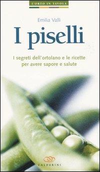 I piselli. I segreti dell'ortolano e le ricette per avere sapore e salute - Emilia Valli - copertina
