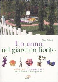 Un anno nel giardino fiorito. Dodici mesi con i suggerimenti dei professionisti del giardino - Elena Tibiletti - copertina