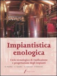 Impiantistica enologica. Ciclo tecnologico di vinificazione e progettazione degli impianti - copertina