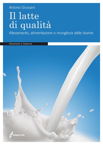 Il latte di qualità. Allevamento, alimentazione e mungitura delle bovine - Antonio Giussani - copertina