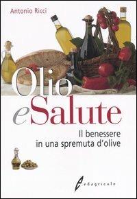Olio e salute. Il benessere in una spremuta di olive - Antonio Ricci - copertina