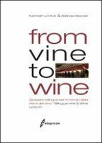 From vine to wine. Glossario bilingue per il mondo della vite e del vino-Bilingual vine & wine lexicon. Ediz. bilingue - Kenneth E. Crofutt,Belinda B. Ellender - copertina