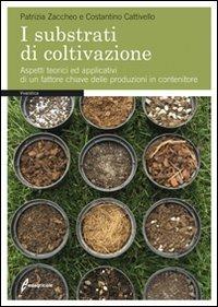 I substrati di coltivazione. Aspetti teorici ed applicativi di un fattore chiave delle produzioni in contenitore - Patrizia Zaccheo,Costantino Cattivello - copertina