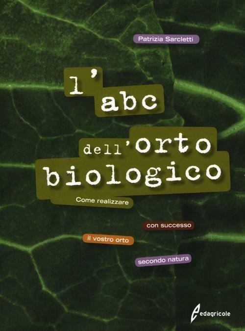 L'ABC dell'orto biologico. Come realizzare con successo il vostro orto secondo natura. Ediz. illustrata - Patrizia Sarcletti - copertina