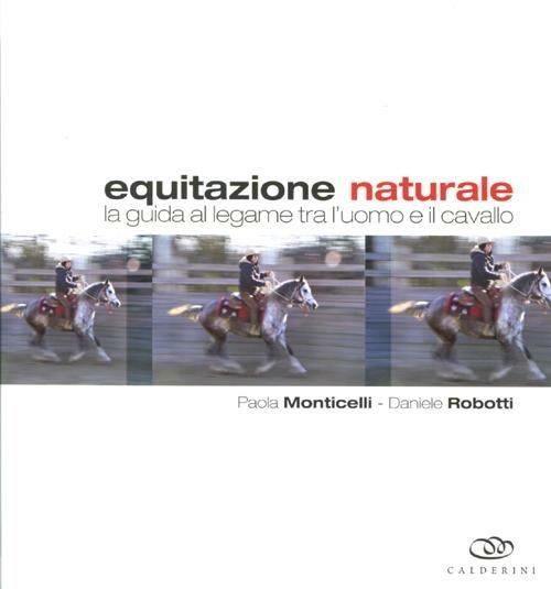 Equitazione naturale. La guida al legame tra l'uomo e il cavallo - Paola Monticelli,Daniele Robotti - copertina