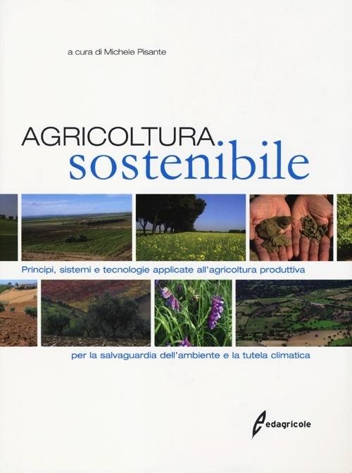 Agricoltura sostenibile. Principi, sistemi e tecnologie applicate all'agricoltura produttiva per la salvaguardia dell'ambiente e la tutela climatica - copertina