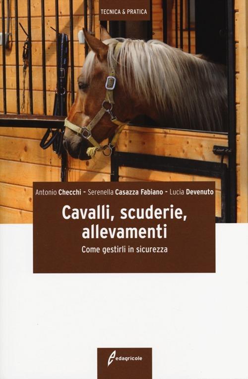 Cavalli, scuderie, allevamenti. Come gestirli in sicurezza - Antonio Checchi,Serenella Casazza Fabiano,Lucia Devenuto - copertina