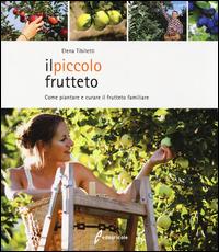 Il piccolo frutteto. Come piantare e curare il frutteto familiare. Ediz. illustrata - Elena Tibiletti - copertina