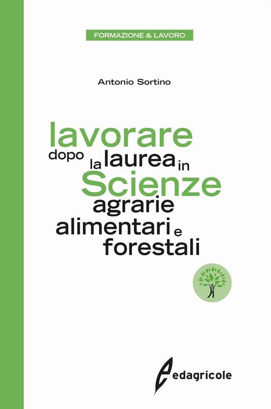Lavorare dopo la laurea in scienze agrarie alimentari e forestali - Antonio Sortino - copertina