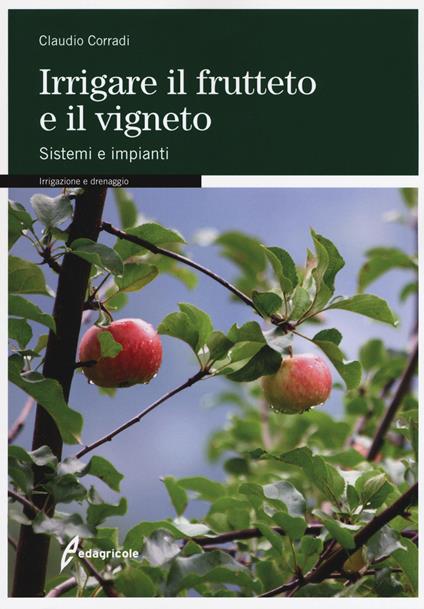 Irrigare il frutteto e il vigneto. Sistemi e impianti - Claudio Corradi - copertina