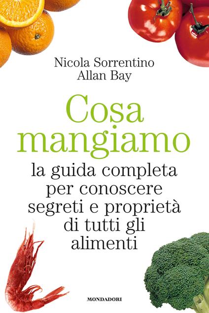 Cosa mangiamo. La guida completa per conoscere segreti e proprietà di tutti gli alimenti - Allan Bay,Nicola Sorrentino,A. Cucinotta - ebook
