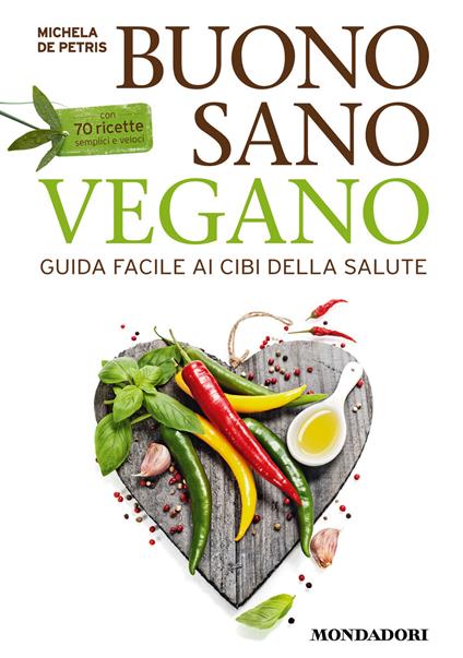 Buono, sano, vegano. Guida facile ai cibi della salute. Con 70 ricette semplici e veloci - Michela De Petris - ebook